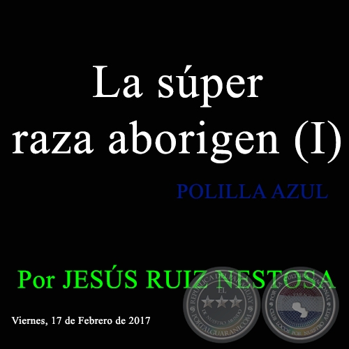 La súper raza aborigen (I) - POLILLA AZUL - Por JESÚS RUIZ NESTOSA - Viernes, 17 de Febrero de 2017